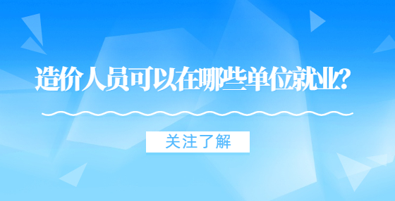 造價人員可以在哪些單位就業(yè)？