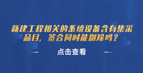 新建工程相關的系統(tǒng)設備含有集采品目，簽合同時能剔除嗎？
