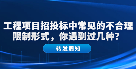工程項(xiàng)目招投標(biāo)中常見的不合理限制形式，你遇到過幾種？