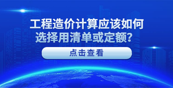 工程造價(jià)計(jì)算應(yīng)該如何選擇用清單或定額？