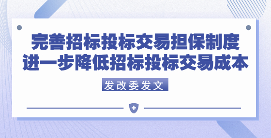 國家發(fā)展改革委等部門關于完善招標投標交易擔保制度進一步降低招標投標交易成本的通知