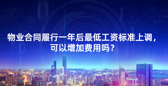  物業(yè)合同履行一年后最低工資標(biāo)準(zhǔn)上調(diào)，可以增加費(fèi)用嗎？