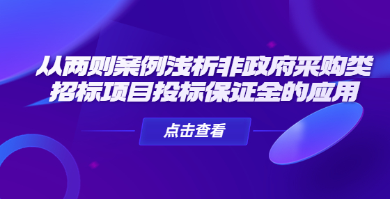 從兩則案例淺析非政府采購類招標項目投標保證金的應用