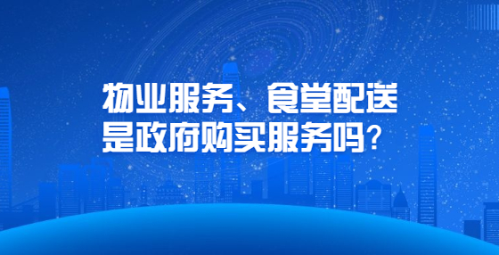 物業(yè)服務(wù)、食堂配送是政府購買服務(wù)嗎？