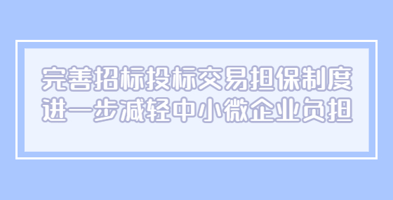 完善招標(biāo)投標(biāo)交易擔(dān)保制度 進(jìn)一步減輕中小微企業(yè)負(fù)擔(dān)