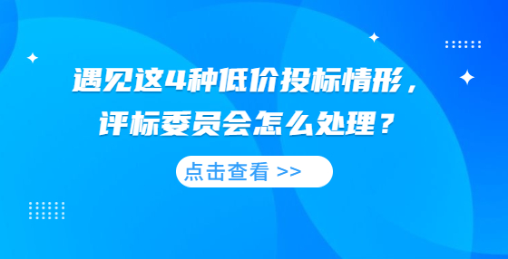 遇見這4種低價投標(biāo)情形，評標(biāo)委員會怎么處理？