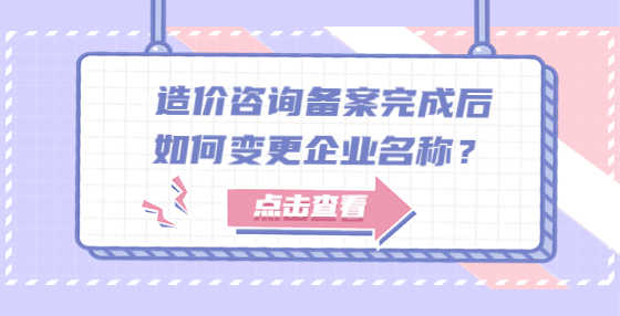 造價咨詢備案完成后如何變更企業(yè)名稱？