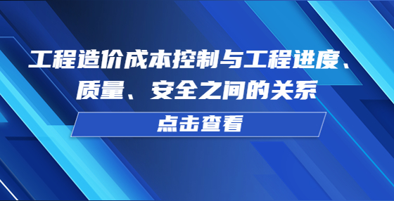 工程造價成本控制與工程進度、質量、安全之間的關系