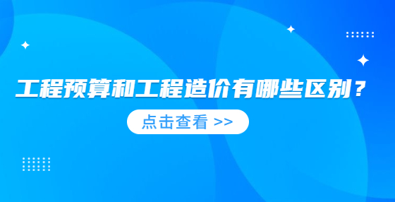 工程預算和工程造價有哪些區(qū)別？