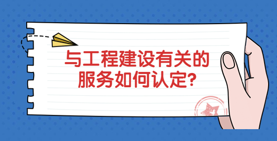 與工程建設有關的服務如何認定?