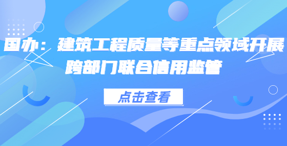 國(guó)辦：建筑工程質(zhì)量等重點(diǎn)領(lǐng)域開展跨部門聯(lián)合信用監(jiān)管