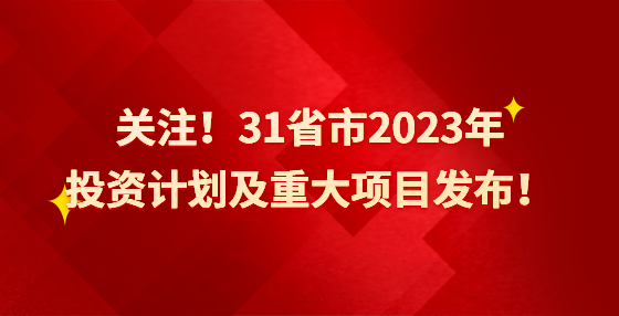 關(guān)注！31省市2023年投資計劃及重大項目發(fā)布！