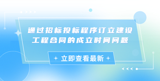 通過招標(biāo)投標(biāo)程序訂立建設(shè)工程合同的成立時(shí)間問題