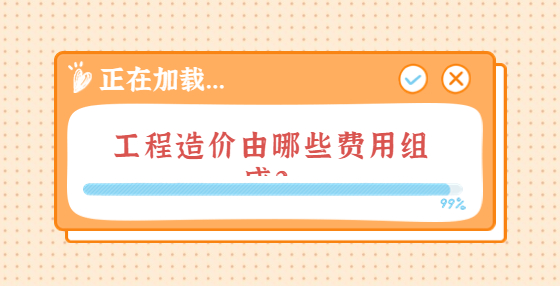 工程造價(jià)由哪些費(fèi)用組成？