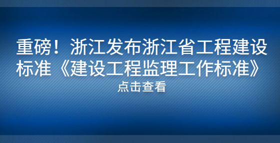 重磅！浙江發(fā)布浙江省工程建設(shè)標(biāo)準(zhǔn)《建設(shè)工程監(jiān)理工作標(biāo)準(zhǔn)》