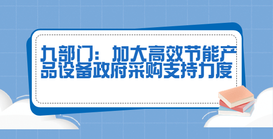 九部門：加大高效節(jié)能產(chǎn)品設(shè)備政府采購(gòu)支持力度