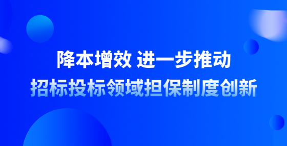 降本增效 進(jìn)一步推動(dòng)招標(biāo)投標(biāo)領(lǐng)域擔(dān)保制度創(chuàng)新