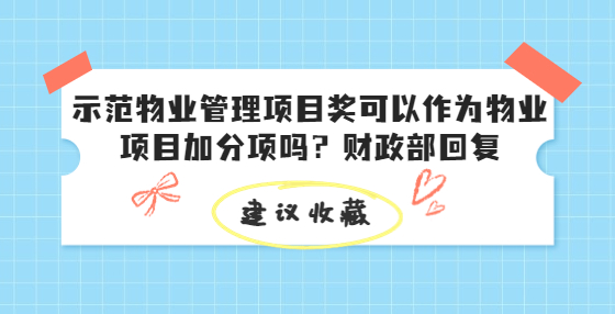 示范物業(yè)管理項目獎可以作為物業(yè)項目加分項嗎？財政部回復