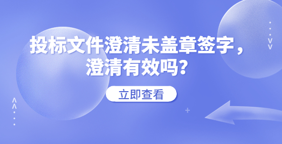 投標(biāo)文件澄清未蓋章簽字，澄清有效嗎？