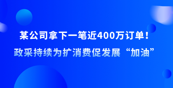 某公司拿下一筆近400萬訂單！政采持續(xù)為擴消費促發(fā)展“加油”