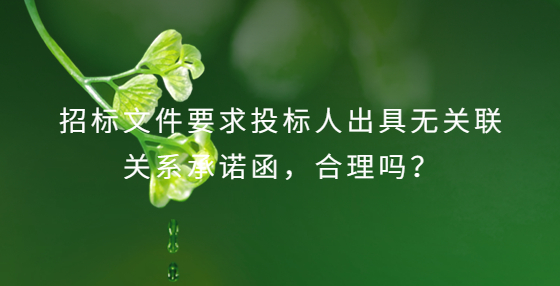 招標(biāo)文件要求投標(biāo)人出具無關(guān)聯(lián)關(guān)系承諾函，合理嗎？
