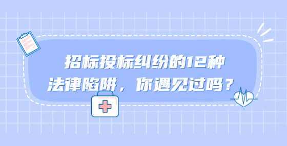 招標(biāo)投標(biāo)糾紛的12種法律陷阱，你遇見過嗎？
