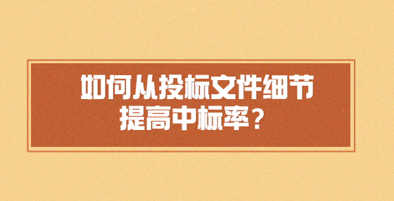 如何從投標(biāo)文件細(xì)節(jié)提高中標(biāo)率？