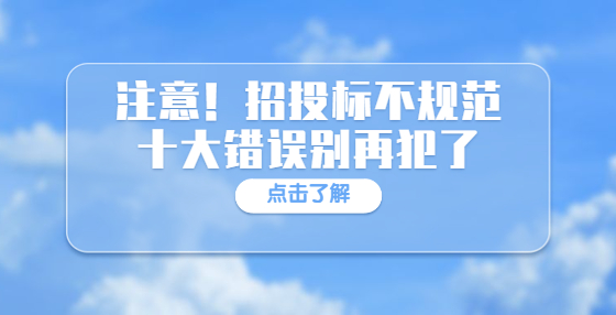 注意！招投標(biāo)不規(guī)范十大錯誤別再犯了
