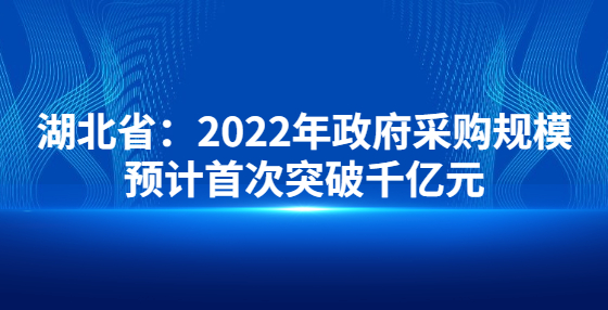湖北省：2022年政府采購規(guī)模預(yù)計(jì)首次突破千億元