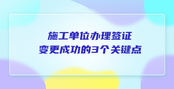 施工單位辦理簽證變更成功的3個(gè)關(guān)鍵點(diǎn)