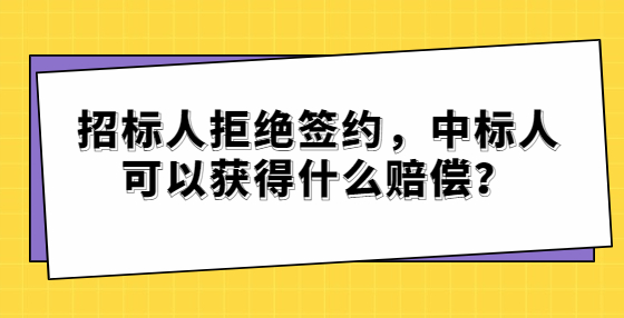 招標(biāo)人拒絕簽約，中標(biāo)人可以獲得什么賠償？