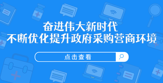 奮進(jìn)偉大新時(shí)代 不斷優(yōu)化提升政府采購營商環(huán)境