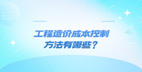 工程造價(jià)成本控制方法有哪些？