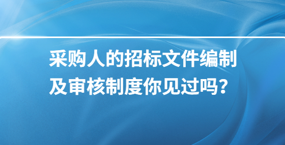 采購人的招標(biāo)文件編制及審核制度你見過嗎？