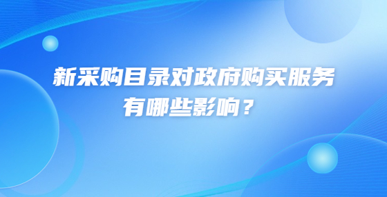 新采購目錄對(duì)政府購買服務(wù)有哪些影響？