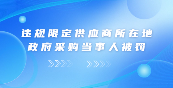 違規(guī)限定供應商所在地 政府采購當事人被罰