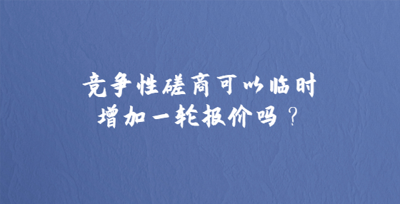競爭性磋商可以臨時增加一輪報價嗎？