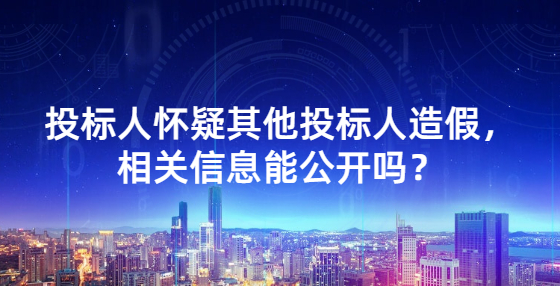 投標(biāo)人懷疑其他投標(biāo)人造假，相關(guān)信息能公開嗎？