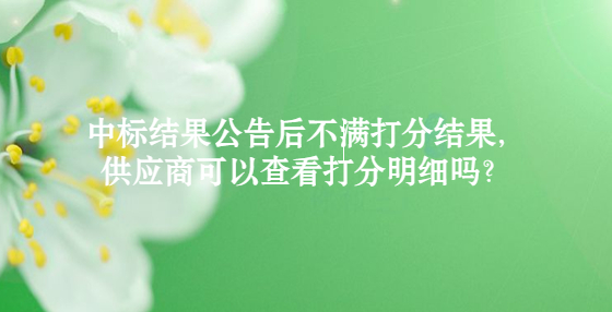 中標(biāo)結(jié)果公告后不滿打分結(jié)果，供應(yīng)商可以查看打分明細嗎？
