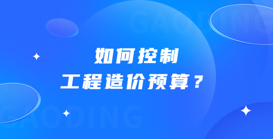 如何控制工程造價(jià)預(yù)算？