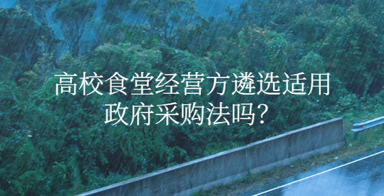 高校食堂經(jīng)營方遴選適用政府采購法嗎？