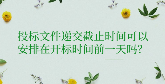 投標(biāo)文件遞交截止時間可以安排在開標(biāo)時間前一天嗎？