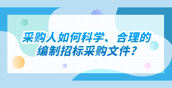 采購(gòu)人如何科學(xué)、合理的編制招標(biāo)采購(gòu)文件?
