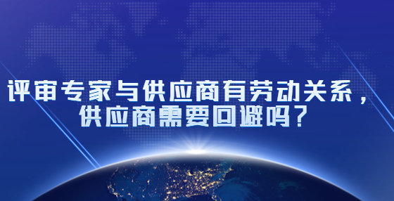 評(píng)審專家與供應(yīng)商有勞動(dòng)關(guān)系，供應(yīng)商需要回避嗎？