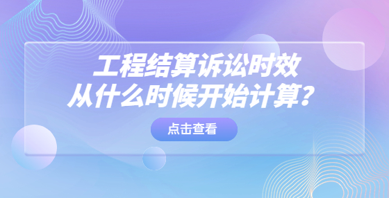 工程結(jié)算訴訟時效從什么時候開始計算？