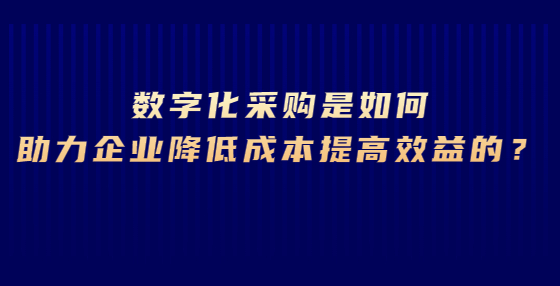 數(shù)字化采購是如何助力企業(yè)降低成本提高效益的？
