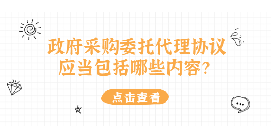 政府采購委托代理協(xié)議應(yīng)當(dāng)包括哪些內(nèi)容？