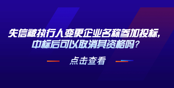失信被執(zhí)行人變更企業(yè)名稱參加投標(biāo)，中標(biāo)后可以取消其資格嗎？