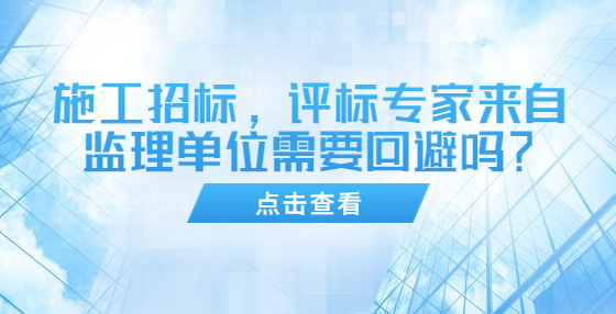 施工招標(biāo)，評標(biāo)專家來自監(jiān)理單位需要回避嗎？