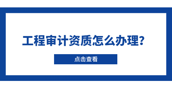 工程審計(jì)資質(zhì)怎么辦理？